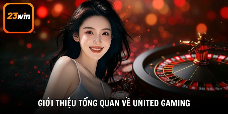 Tìm hiểu thông tin giới thiệu tổng quan về United Gaming