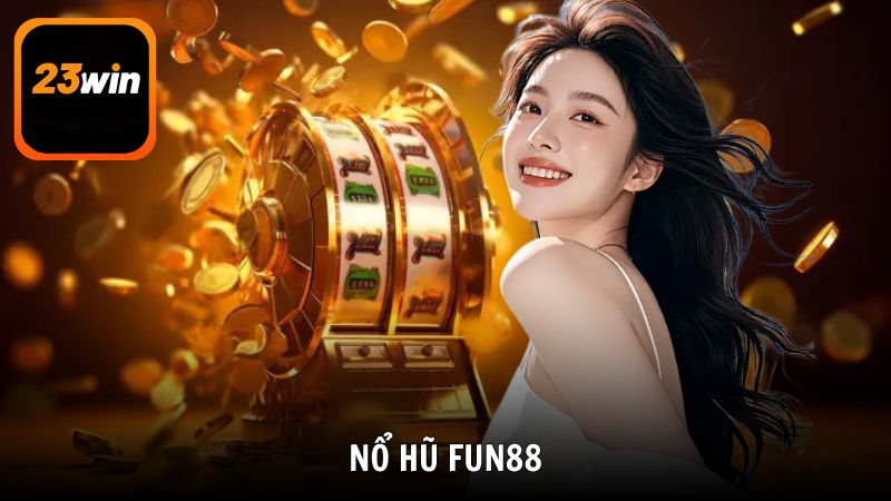 Nổ hũ Fun88 - Sân chơi đại phát dành riêng cho các bậc chí tôn