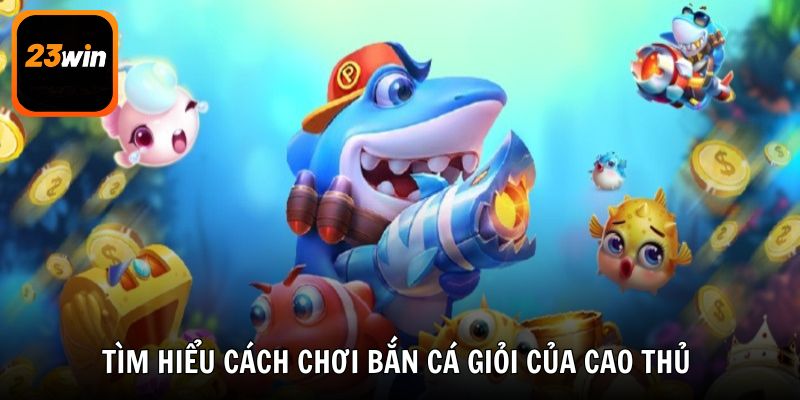 Tìm hiểu cách chơi bắn cá giỏi của cao thủ